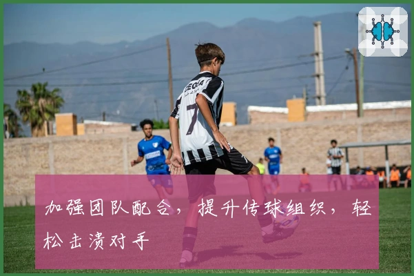 加强团队配合，提升传球组织，轻松击溃对手