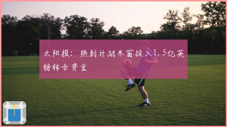 太阳报：热刺计划冬窗投入1.5亿英镑转会资金