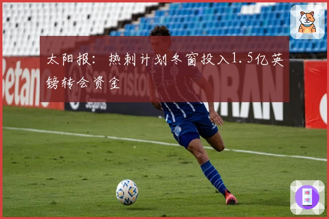 太阳报：热刺计划冬窗投入1.5亿英镑转会资金
