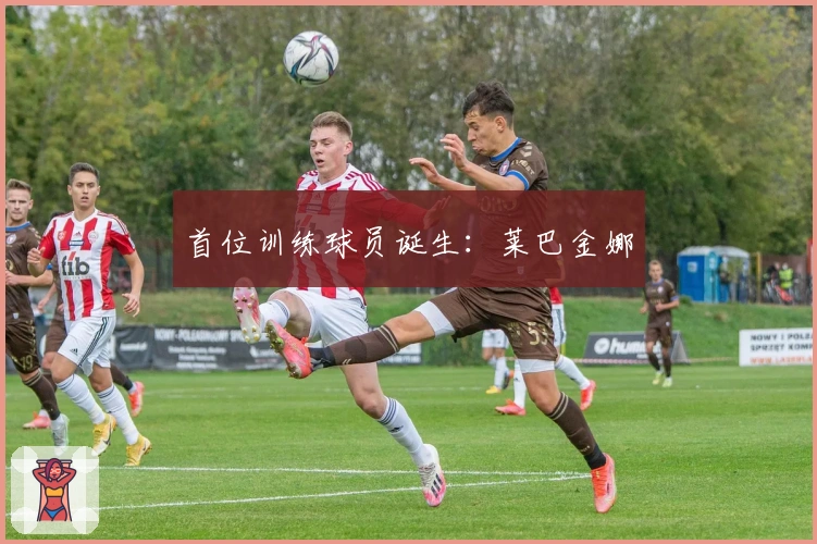 首位训练球员诞生：莱巴金娜