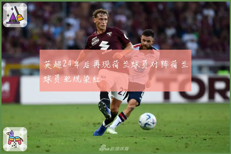 英超24年后再现荷兰球员对阵荷兰球员犯规染红