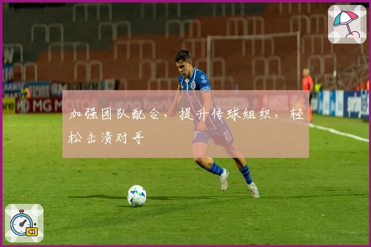 加强团队配合，提升传球组织，轻松击溃对手